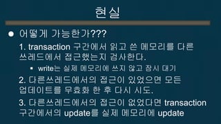 현실 
그게 구현 가능하다고?? 
어떻게 
−Software적으로 모든 공유 메모리 업데이트를 관리하면 됨 (STM: Software Transactional Memory) 
−또는, 하드웨어가 알아서 해줌 (HTM: Hardware Transactional Memory) 
2-46  