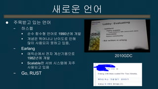 새로운 언어 
함수형 언어의 프로그래밍 스타일 
−모든 변수가 불변이다. (C++의 const) 
불변 : 한번 값이 정해지면 바뀌지 않음. 
−불변 변수(immutable variable)는 data race를 일으키지 않는다.  