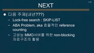 Q&A 
연락처 
−nhjung@kpu.ac.kr 
−발표자료 : ftp://210.93.61.41 id:ndc21 passwd: <바람의나라> 
−Slideshare에 올릴 예정. 
참고자료 
−Herlihy, Shavit, “The Art of Multiprocesor Programming, Revised”, Morgan Kaufman, 2012 
2-68 