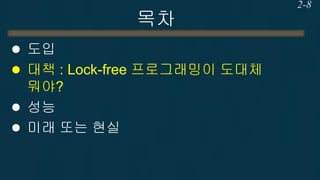 목차 
도입 
대책 : Lock-free 프로그래밍이 도대체 뭐야? 
성능 
미래 또는 현실 
2-8  