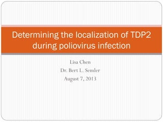 Lisa Chen
Dr. Bert L. Semler
August 7, 2013
Determining the localization of TDP2
during poliovirus infection
 