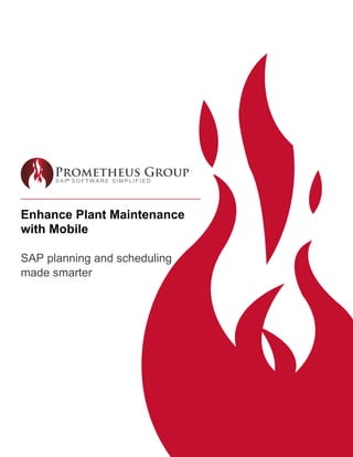 Prometheus Group
SAP SOFTWARE SIMPLIFIED®
Prometheus Group
Prometheus GroupPrometheus GroupEnhance Plant Maintenance
with Mobile
SAP planning and scheduling
made smarter
 