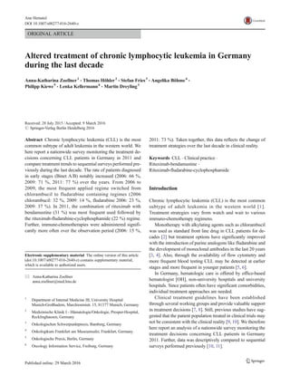 ORIGINAL ARTICLE
Altered treatment of chronic lymphocytic leukemia in Germany
during the last decade
Anna-Katharina Zoellner1
& Thomas Höhler2
& Stefan Fries3
& Angelika Böhme4
&
Philipp Kiewe5
& Lenka Kellermann6
& Martin Dreyling1
Received: 28 July 2015 /Accepted: 9 March 2016
# Springer-Verlag Berlin Heidelberg 2016
Abstract Chronic lymphocytic leukemia (CLL) is the most
common subtype of adult leukemia in the western world. We
here report a nationwide survey monitoring the treatment de-
cisions concerning CLL patients in Germany in 2011 and
compare treatment trends to sequential surveys performed pre-
viously during the last decade. The rate of patients diagnosed
in early stages (Binet A/B) notably increased (2006: 66 %,
2009: 71 %, 2011: 77 %) over the years. From 2006 to
2009, the most frequent applied regime switched from
chlorambucil to fludarabine containing regimes (2006
chlorambucil: 32 %, 2009: 14 %, fludarabine 2006: 23 %,
2009: 37 %). In 2011, the combination of rituximab with
bendamustine (31 %) was most frequent used followed by
the rituximab-fludarabine-cyclophosphamide (22 %) regime.
Further, immune-chemotherapies were administered signifi-
cantly more often over the observation period (2006: 15 %,
2011: 73 %). Taken together, this data reflects the change of
treatment strategies over the last decade in clinical reality.
Keywords CLL . Clinical practice .
Rituximab-bendamustine .
Rituximab-fludarabine-cyclophosphamide
Introduction
Chronic lymphocytic leukemia (CLL) is the most common
subtype of adult leukemia in the western world [1].
Treatment strategies vary from watch and wait to various
immuno-chemotherapy regimens.
Monotherapy with alkylating agents such as chlorambucil
was used as standard front line drug in CLL patients for de-
cades [2] but treatment options have significantly improved
with the introduction of purine analogons like fludarabine and
the development of monoclonal antibodies in the last 20 years
[3, 4]. Also, through the availability of flow cytometry and
more frequent blood testing CLL may be detected at earlier
stages and more frequent in younger patients [5, 6].
In Germany, hematologic care is offered by office-based
hematologist [OH], non-university hospitals and university
hospitals. Since patients often have significant comorbidities,
individual treatment approaches are needed.
Clinical treatment guidelines have been established
through several working groups and provide valuable support
in treatment decisions [7, 8]. Still, previous studies have sug-
gested that the patient population treated in clinical trials may
not be consistent with the clinical reality [9, 10]. We therefore
here report an analysis of a nationwide survey monitoring the
treatment decisions concerning CLL patients in Germany
2011. Further, data was descriptively compared to sequential
surveys performed previously [10, 11].
Electronic supplementary material The online version of this article
(doi:10.1007/s00277-016-2640-z) contains supplementary material,
which is available to authorized users.
* Anna-Katharina Zoellner
anna.zoellner@med.lmu.de
1
Department of Internal Medicine III, University Hospital
Munich-Großhadern, Marchioninistr. 15, 81377 Munich, Germany
2
Medizinische Klinik I - Hämatologie/Onkologie, Prosper-Hospital,
Recklinghausen, Germany
3
Onkologischen Schwerpunktpraxis, Bamberg, Germany
4
Onkologikum Frankfurt am Museumsufer, Frankfurt, Germany
5
Onkologische Praxis, Berlin, Germany
6
Oncology Information Service, Freiburg, Germany
Ann Hematol
DOI 10.1007/s00277-016-2640-z
 