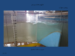 ‫ی‬ ‫س‬‫ر‬‫بر‬‫و‬ ‫بحث‬‫و‬‫نتایج‬
‫آب‬ ‫سطح‬‫پروفیل‬
‫اق‬‫ر‬‫استغ‬ ‫حالت‬ ‫در‬ ‫سرریز‬
۳۹/31
 