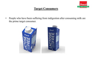 Target Consumers
• People who have been suffering from indigestion after consuming milk are
the prime target consumer.
 