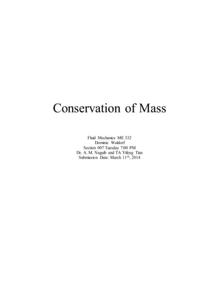 Conservation of Mass
Fluid Mechanics ME 332
Dominic Waldorf
Section 007 Tuesday 7:00 PM
Dr. A. M. Naguib and TA Yifeng Tian
Submission Date: March 11th, 2014
 