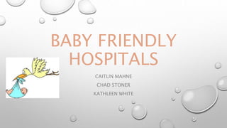 BABY FRIENDLY
HOSPITALS
CAITLIN MAHNE
CHAD STONER
KATHLEEN WHITE
 