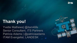Thank you!
Yvette Mathews| @itam4life
Senior Consultant, ITS Partners
Patricia Adams | @patriciaadams
ITAM Evangelist, LANDESK
 