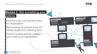 Mistake 6: Not socializing your
policies
Effective policies? What exactly does that mean?
●Communicate your policies within
your organization
●Not knowing the policies does not
exempt people from following them
●Communicating policies enables
buy-in within your organization
 