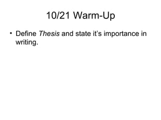 10/21 Warm-Up
• Define Thesis and state it’s importance in
writing.
 