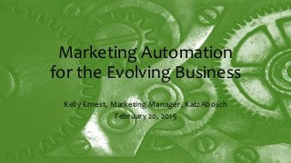 Marketing Automation
for the Evolving Business
Kelly Ernest, Marketing Manager, KatzAbosch
February 20, 2015
 