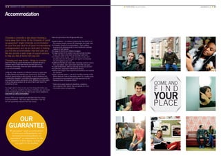 Accommodation
Choosing a university is also about choosing a
home away from home. At the University of Leeds
we guarantee* single University accommodation
for your first year (and for all years for international
undergraduates) and we are dedicated to helping
you find the accommodation that best suits you.
We also provide a wide range of support services
to help you feel at home from day one.
Choosing your new home – things to consider
Apart from being a great introduction to student life and a
fantastic way to make new friends and feel part of our
University community, there are other benefits to living
in our accommodation.
Living with other students on different courses is a great way
to make friends and broaden your social circle. You’ll have
plenty of opportunities to get involved, as each residence has
a student-led residents’ committee that organises social events
and sporting activities during term time. Whether it’s a film night,
a trip to the great outdoors or an end-of-term ball, there’ll be
something for you.
You might want to find out who you’ll be living with before you
arrive – once your residence has been confirmed, you can check
out its Facebook group and say hello to your future neighbours.
www.leeds.ac.uk/accommodation
Around 70% of our students are allocated their first choice
of accommodation – like most other universities in the UK,
we can’t guarantee everyone their first choice.
Here are just some of the things we offer you:
• great locations – on campus, close to the city centre or in
the popular student suburbs of Headingley and Hyde Park
• a fantastic choice of accommodation – from modern,
purpose-built developments to more traditional buildings,
catered or self-catered
• a range of rents to suit different budgets
• a large number of en suites if you want private facilities,
or you can keep costs down by sharing a bathroom
• no hidden extras to pay – basic insurance cover, wi-fi,
all utility bills and off-peak gym and sports membership
are all included in your rent
• additional facilities at many sites, including common rooms,
TVs, pool tables, bars; some even have their own gym
• a safe environment, with our security service on call 24/7
• an efficient, responsive maintenance service
• advice and support from experienced wardens and resident
sub-wardens
• great customer service – we are a founding member of the
ANUK National Code of Standards, which is a quality guide
for student accommodation and fully approved by the
National Union of Students (NUS).
* Restrictions apply relating to deadlines, residence
and academic offer status. See our website for more
information about our guarantee.
■ YOUR LEEDS Accommodation Accommodation 	 www.leeds.ac.uk ■ 3534 ■ UNIVERSITY OF LEEDS UNDERGRADUATE PROSPECTUS 2017
COME AND
YOUR
F I N D
PLACE
We guarantee* single accommodation
for first-year undergraduates and
international undergraduates are
guaranteed* accommodation for the
duration of their degree, as long as
you apply by the deadline
OUR
GUARANTEE
 