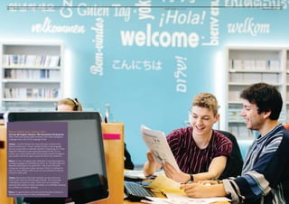 10 ■ UNIVERSITY OF LEEDS UNDERGRADUATE PROSPECTUS 2017 ■ YOUR LEEDS Be inspired	www.leeds.ac.uk ■ 11
Reece Parker and Joshua John
2nd year BA English Literature / BA International Development
Reece (left) and Joshua (right) pictured in the newly redesigned
Language Zone, part of the Language Centre
Joshua: I couldn’t believe how many discovery modules there
were to choose from. I knew I wanted to learn a new language
and my course offers a semester abroad in Hong Kong so I chose
beginners’ Mandarin to get a good grounding for that. On my
course, you could continue with the discovery module throughout
your studies and all the way to advanced level if you wanted to.
Reece: For me, I’ve always been interested in teaching English as
a foreign language and travelling the world, so I thought beginners’
Mandarin would give me a good start. I also chose computer
coding and introduction to logic because I think it’s important to
learn as many different skills as you can at university to help you
choose a career path.
Joshua: Reece was in the same seminars as me so we’d just
chat to each other and became good friends. The course was
challenging, but good in a way. I had to do a lot of speaking
exercises with people I’d never met before, so it definitely improved
my confidence in public speaking.
Reece: It’s good to take a risk and use the discovery modules to
find out what you like or to learn something new.
 