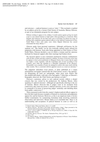 JOBNAME: No Job Name PAGE: 93 SESS: 1 OUTPUT: Tue Apr 19 16:06:15 2016
/journals/journal/abr/vol42pt1/part_1
and reticence — judicial humour is seen as ‘risky’.17 This rectitude is typiﬁed
by an address given by a former Chief Justice of Australia, Murray Gleeson,
as part of an orientation program for new judges:
Without wishing to appear to be a killjoy, I would caution against giving too much
scope to your natural humour or high spirits when presiding in a courtroom. Most
litigants and witnesses do not ﬁnd court cases at all funny. In almost ten years of
dealing with complaints against judicial officers to the Judicial Commission of New
South Wales I have seen many cases where ﬂippant behaviour has caused
unintended but deep offence.18
Gleeson spoke from personal experience. Although well-known for his
sardonic wit, ‘The Smiler’ (as he was ironically named) rarely infused his
judgments with humour. Soon after being appointed as Chief Justice of New
South Wales, Gleeson decided a case in which a woman sued her amorous
husband for ﬁnancial support after their marriage had broken down:
The deceased appears to have maintained simultaneous domestic establishments
with all three women and their respective children. In terms of division of his time
he appears to have given preference to Margaret Green, but it seems that he spent
two nights a week, regularly, with the respondent and, at least according to her
evidence, gave what she regarded as a plausible explanation of his absences.
Presumably, over a number of years, he managed to achieve the same result with the
other women. This is consistent with his apparent success as a used car salesman.19
The judgment unleashed vocal protest. A letter published in a major
metropolitan newspaper claimed that the Chief Justice owed a ‘big apology’
for denigrating all used car salespeople, when most were honest and
fair-minded individuals, with only a few bad apples.20 After that, as Gleeson’s
biographer observed, the Chief Justice put humour on hold.21
Gleeson’s cautionary advice to new judicial recruits reﬂects a deeper
concern that was voiced by his predecessor, Sir Anthony Mason, when
speaking of ‘judicial reticence’. Although not speciﬁcally referring to the use
of humour, Mason observed that if judges want to be insulated from
controversy, they must not invite it. Judicial reticence, in his view, had much
to commend it in terms of preserving judges’ neutrality and shielding them
from public controversy.22
These measured words from the country’s highest judicial officers appear to
have hit their mark because examples of humour in courtrooms and judgments
appear few and far between. However, as this is an empirical claim, it invites
further examination. In a pioneering Australian study involving courtroom
observation and interviews, Roach Anleu et al concluded that ‘there is an
understanding and acceptance of judicial humour in court as well as an
17 Roach Anleu, Mack and Tutton, above n 2, at 660.
18 Murray Gleeson, ‘The Role of the Judge and Becoming a Judge’, Paper presented at the
National Judicial Orientation Programme, Sydney, 16 August 1998.
19 Green v Green (1989) 17 NSWLR 343 at 346 per Gleeson CJ; (1989) 13 Fam LR 336;
(1989) DFC 95-075.
20 M Pelly, Murray Gleeson: The Smiler, Federation Press, 2014, pp 162–3.
21 Ibid, p 163.
22 Sir Anthony Mason, ‘Judicial Independence and the Separation of Powers: Some Problems
Old and New’ (1990) 24 UBCLR 345 at 352–4.
Banter from the Bench 87
 