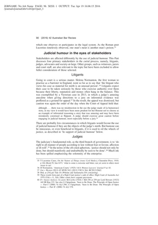 JOBNAME: No Job Name PAGE: 96 SESS: 1 OUTPUT: Tue Apr 19 16:06:15 2016
/journals/journal/abr/vol42pt1/part_1
which one observes or participates in the legal system. As the Roman poet
Lucretius timelessly observed, one man’s meat is another man’s poison.35
Judicial humour in the eyes of stakeholders
Stakeholders are affected differently by the use of judicial humour. This Part
discusses four primary stakeholders in the curial process, namely, litigants,
judges, advocates and society-at-large. Other groups, such as witnesses, jurors
and court staff, are also relevant to the topic but have been excluded to allow
fuller consideration of those selected.
Litigants
Going to court is a serious matter. Helena Normanton, the ﬁrst woman to
practise as a barrister in England, went so far as to say that ‘the litigant who
views his case as material for mirth is an unusual person’.36 Litigants expect
their case to be taken seriously by those who exercise authority over them
because their liberty, reputation and money often hang in the balance. This
was exempliﬁed by a Victorian case in 2013, in which a judge’s amusing
anecdote when giving directions to a jury on inferential evidence was
proffered as a ground for appeal.37 In the result, the appeal was dismissed, but
caution was again the order of the day when the Court of Appeal held that:
although . . . there was no misdirection in the use the judge made of [a humorous]
story, in my view it would have been more prudent for her Honour not to choose as
an example of inferential reasoning a story that was amusing and may have been
mistakenly construed as ﬂippant. A judge should exercise great caution before
engaging in judicial humour, most especially before a jury.38
There are probably few circumstances in which litigants would favour the use
of judicial humour if they are the objects of the judge’s mirth. But humour can
be innocuous, or even beneﬁcial to litigants, if it is used to oil the wheels of
justice, as described in ‘In support of judicial humour’ below.
Judges
The judiciary’s fundamental role, as the third branch of government, is to ‘do
right to all manner of people according to law without fear or favour, affection
or ill-will’.39 In the terms of the oft-cited aphorism, ‘justice should not only be
done, but should manifestly and undoubtedly be seen to be done’.40 Much ink
has been spilled emphasising the solemnity of the enterprise.
35 T Lucretius Carus, On the Nature of Things (trans Cyril Bailey), Clarendon Press, 1910,
p 164 (Book IV, line 637): ‘what to some is noisome and bitter, can yet seem to others most
sweet to eat’.
36 H Normanton, ‘American Courts’ (1925) 14(3) Women Lawyers’ Journal 9 at 10.
37 Gui v Weston (2013) 65 MVR 542; [2013] VSCA 364; BC201315662.
38 Ibid, at [54] per Tate JA (Whelan and Santamaria JJA concurring).
39 These words form part of a High Court justice’s oath of office: High Court of Australia Act
1979 (Cth) s 11, Sch. Other courts have cognate provisions.
40 R v Sussex Justices; Ex parte McCarthy [1924] 1 KB 256 at 259 per Lord Hewart; [1923]
All ER Rep 233. See also J J Spigelman, ‘Seen to Be Done: The Principle of Open Justice
— Part I’ (2000) 74 ALJ 290; J J Spigelman, ‘Seen to Be Done: The Principle of Open
Justice — Part II’ (2000) 74 ALJ 378.
90 (2016) 42 Australian Bar Review
 