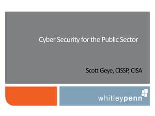 ScottGeye,CISSP,CISA
CyberSecurityforthePublicSector
 