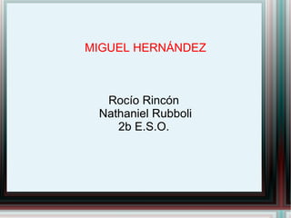 MIGUEL HERNÁNDEZ Rocío Rincón  Nathaniel Rubboli 2b E.S.O.  