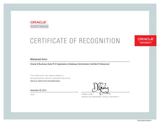 SENIORVICEPRESIDENT,ORACLEUNIVERSITY
O
Mohamed Amin
Oracle E-Business Suite R12 Applications Database Administrator Certified Professional
December 26, 2015
225072520EB12DBAOCP
 