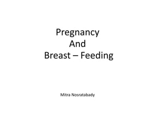 Pregnancy
And
Breast – Feeding
Mitra Nosratabady
 