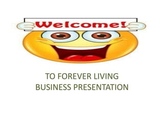 TO FOREVER LIVING
BUSINESS PRESENTATION
 