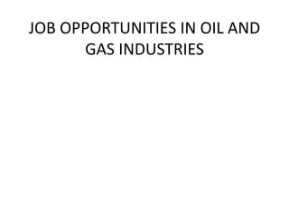 JOB OPPORTUNITIES IN OIL AND
GAS INDUSTRIES
 