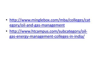 • http://www.minglebox.com/mba/colleges/cat
egory/oil-and-gas-management
• http://www.htcampus.com/subcategory/oil-
gas-energy-management-colleges-in-india/
 