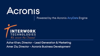 © 2015 Proprietary and Confidential 1
Powered by the Acronis AnyData Engine
Azhar Khan, Director – Lead Generation & Marketing
Amer Zia, Director – Acronis Business Development
 