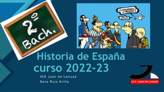 Haga clic para modificar el estilo de título del patrón
1
Historia de España
curso 2022-23
I E S J u a n d e L a n u z a
S a r a R u i z A r i l l a
 