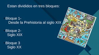 Haga clic para modificar el estilo de título del patrón
3
Estan divididos en tres bloques:
●
Bloque 1-
Desde la Prehistoria al siglo XIX
●
Bloque 2-
Siglo XIX
●
Bloque 3
Siglo XX
 