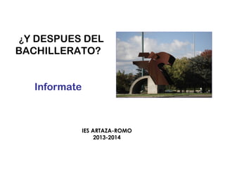 ¿Y DESPUES DEL

BACHILLERATO?
Informate

IES ARTAZA-ROMO
2013-2014

 