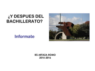 ¿Y DESPUES DEL
BACHILLERATO?
Informate
IES ARTAZA-ROMO
2015-2016
 