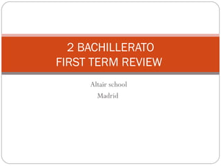 Altair school Madrid  2 BACHILLERATO FIRST TERM REVIEW  