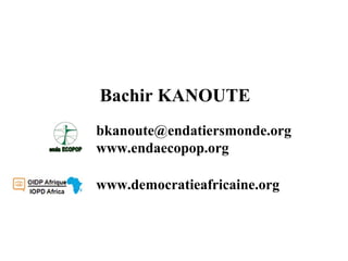 bkanoute@endatiersmonde.org
www.endaecopop.org
www.democratieafricaine.org
Bachir KANOUTE
 