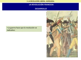 3. LA REVOLUCIÓN LIBERAL -BURGUESA.

LA REVOLUCIÓN FRANCESA

DESARROLLO

• La guerra hace que la revolución se
radicalice:

 
