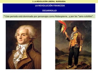 3. LA REVOLUCIÓN LIBERAL -BURGUESA.

LA REVOLUCIÓN FRANCESA

DESARROLLO
* Este periodo está dominado por personajes como Robespierre , y por los “sans-culo es”.

 