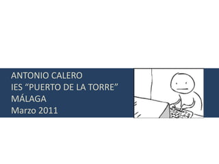 ANTONIO CALERO
IES “PUERTO DE LA TORRE”
MÁLAGA
Marzo 2011
 