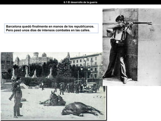6.1 El desarrollo de la guerra




Barcelona quedó finalmente en manos de los republicanos.
Pero pasó unos días de intensos combates en las calles.
 