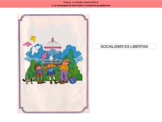 TEMA 8. LA ESPAÑA DEMOCRÁTICA.
2. La monarquía de Juan Carlos I a través de sus gobiernos
SOCIALISMO ES LIBERTAD
 