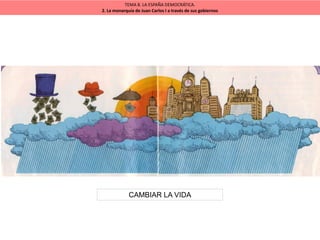 TEMA 8. LA ESPAÑA DEMOCRÁTICA.
2. La monarquía de Juan Carlos I a través de sus gobiernos
CAMBIAR LA VIDA
 