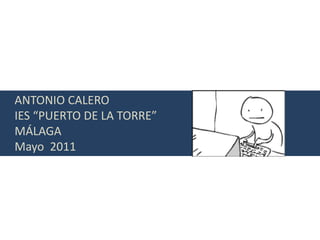 ANTONIO CALERO
IES “PUERTO DE LA TORRE”
MÁLAGA
Mayo 2011
 