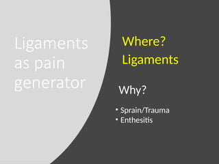 Ligaments
as pain
generator Why?
Where?
Ligaments
• Sprain/Trauma
• Enthesitis
 