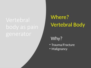 Vertebral
body as pain
generator
Why?
Where?
Vertebral Body
• Trauma/Fracture
• Malignancy
 