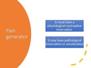 Pain
generator
It must have a
physiological nociceptive
innervation
It may have pathological
innervation or sensitization
 