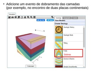 ●
Adicione um evento de dobramento das camadas
(por exemplo, no encontro de duas placas continentais)
Dobras
 