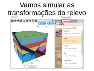 Vamos simular as
transformações do relevo
Topografia
 