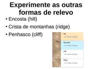 Experimente as outras
formas de relevo
●
Encosta (hill)
●
Crista de montanhas (ridge)
●
Penhasco (cliff)
 