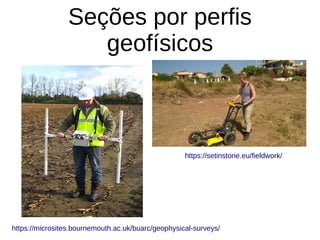 Seções por perfis
geofísicos
https://setinstone.eu/fieldwork/
https://microsites.bournemouth.ac.uk/buarc/geophysical-surveys/
 