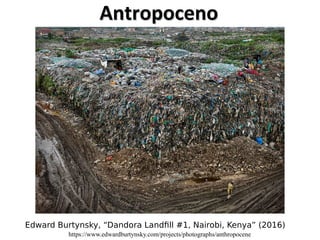 Edward Burtynsky, “Dandora Landfill #1, Nairobi, Kenya” (2016)
https://www.edwardburtynsky.com/projects/photographs/anthropocene
Antropoceno
Antropoceno
 