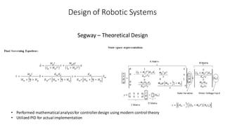 Design of Robotic Systems
Segway – Theoretical Design
• Performed mathematicalanalysisfor controllerdesign using modern control theory
• Utilized PID for actual implementation
 