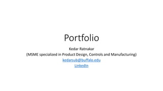 Portfolio
Kedar Ratnakar
(MSME specialized in Product Design, Controls and Manufacturing)
kedarsub@buffalo.edu
LinkedIn
 